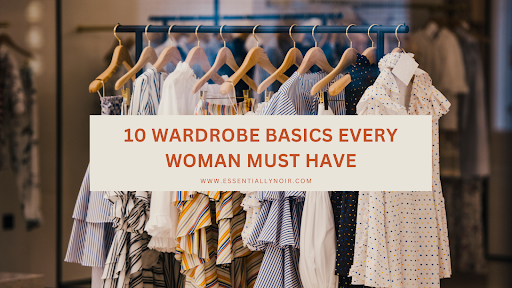 10 Wardrobe Basics Every Woman Must Have – Essentially Noir